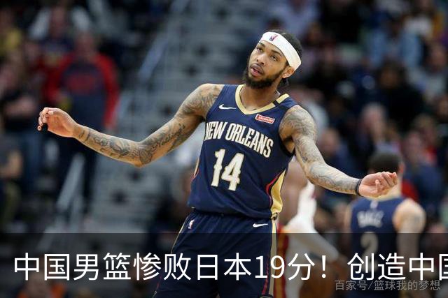 中国男篮惨败日本19分！创造中国男篮队史亚运会最大分差失利