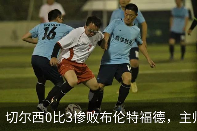 切尔西0比3惨败布伦特福德，主帅阿隆索为战术和转会背锅丨观察