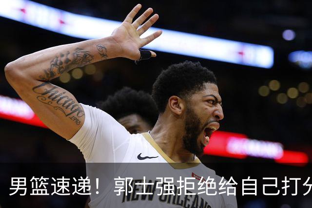 男篮速递！郭士强拒绝给自己打分，杨鸣锐评男篮输日本，胡明轩发声
